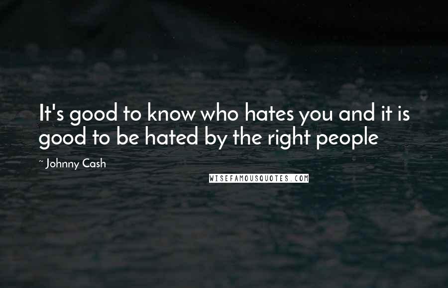 Johnny Cash Quotes: It's good to know who hates you and it is good to be hated by the right people