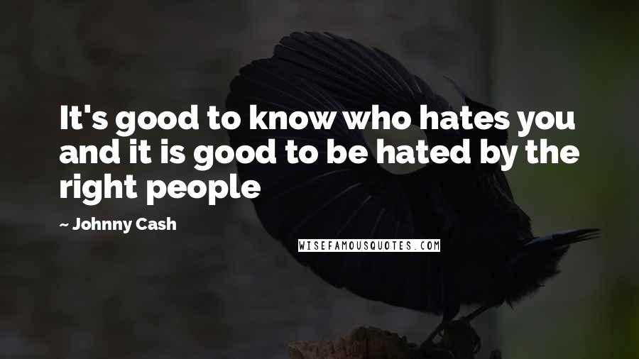 Johnny Cash Quotes: It's good to know who hates you and it is good to be hated by the right people