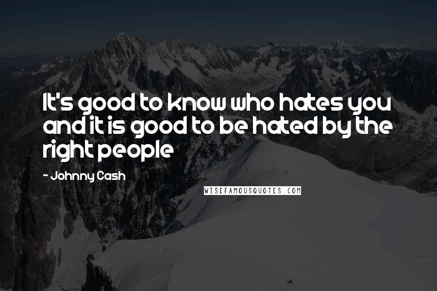 Johnny Cash Quotes: It's good to know who hates you and it is good to be hated by the right people