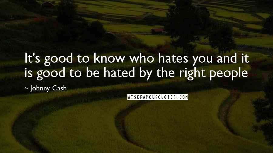 Johnny Cash Quotes: It's good to know who hates you and it is good to be hated by the right people