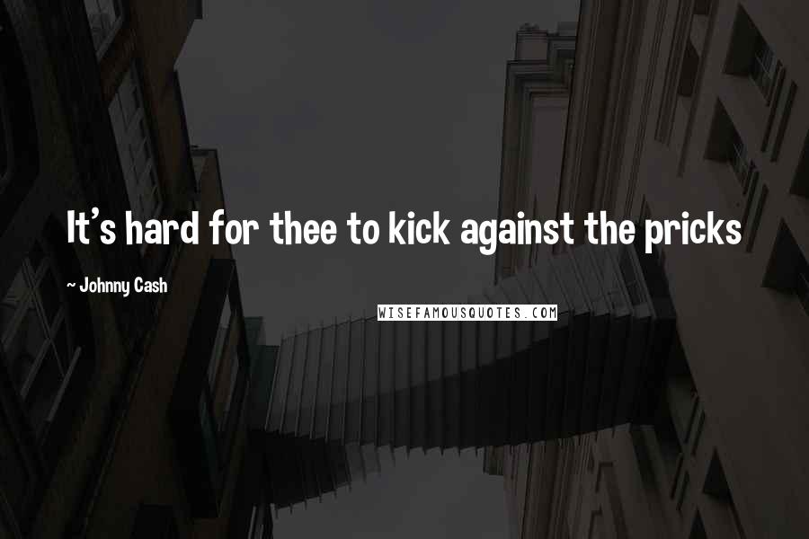Johnny Cash Quotes: It's hard for thee to kick against the pricks