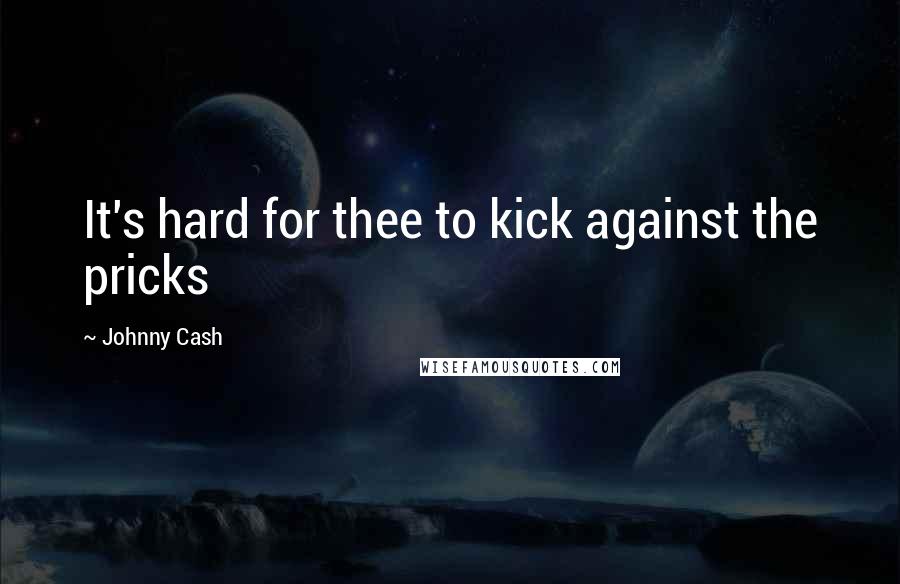 Johnny Cash Quotes: It's hard for thee to kick against the pricks