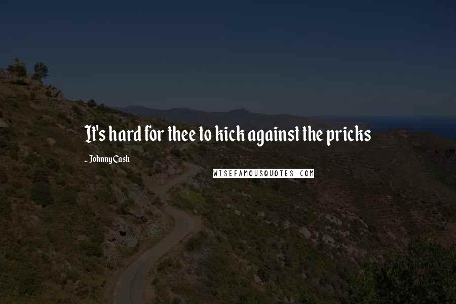 Johnny Cash Quotes: It's hard for thee to kick against the pricks
