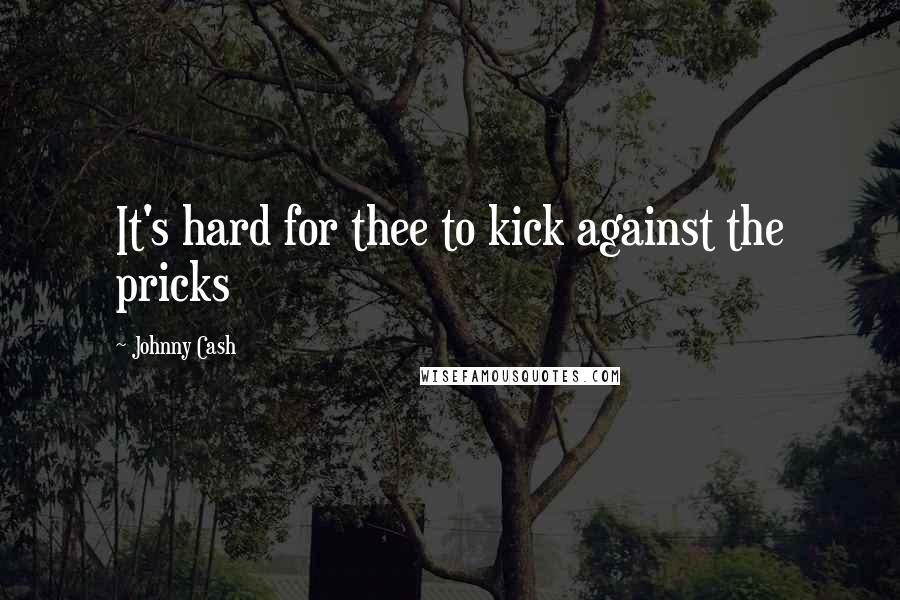 Johnny Cash Quotes: It's hard for thee to kick against the pricks