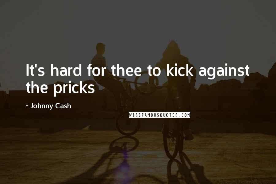 Johnny Cash Quotes: It's hard for thee to kick against the pricks