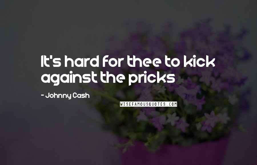Johnny Cash Quotes: It's hard for thee to kick against the pricks