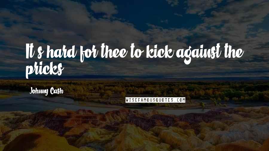 Johnny Cash Quotes: It's hard for thee to kick against the pricks