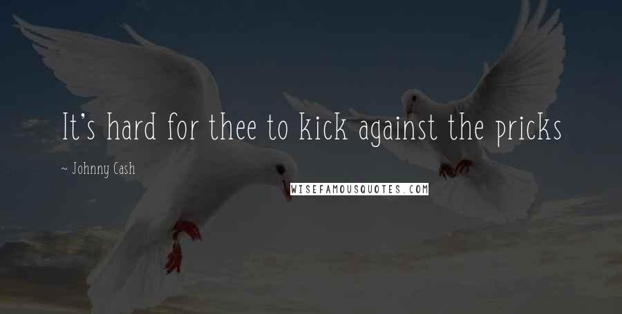 Johnny Cash Quotes: It's hard for thee to kick against the pricks