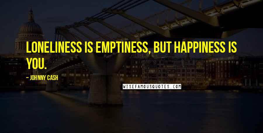 Johnny Cash Quotes: Loneliness is emptiness, but happiness is you.