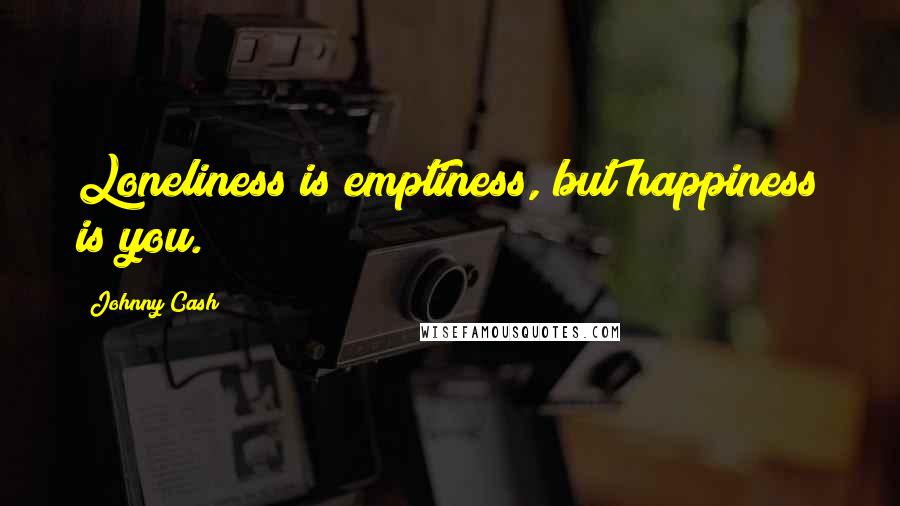 Johnny Cash Quotes: Loneliness is emptiness, but happiness is you.
