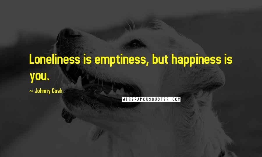 Johnny Cash Quotes: Loneliness is emptiness, but happiness is you.