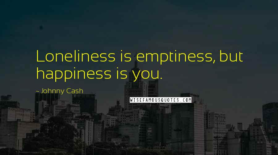 Johnny Cash Quotes: Loneliness is emptiness, but happiness is you.