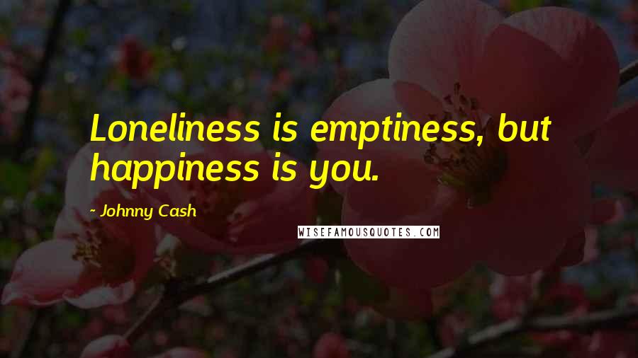 Johnny Cash Quotes: Loneliness is emptiness, but happiness is you.