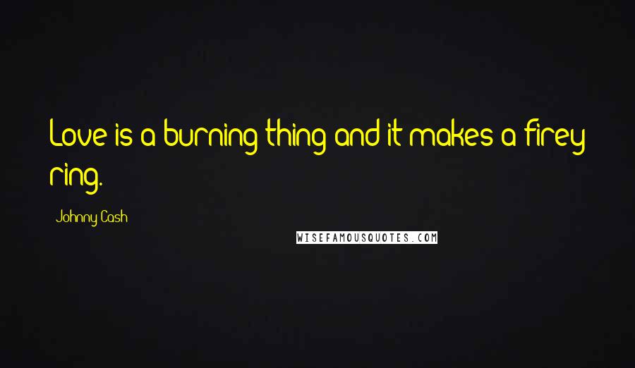 Johnny Cash Quotes: Love is a burning thing and it makes a firey ring.