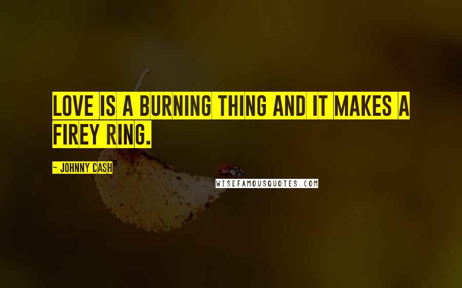 Johnny Cash Quotes: Love is a burning thing and it makes a firey ring.