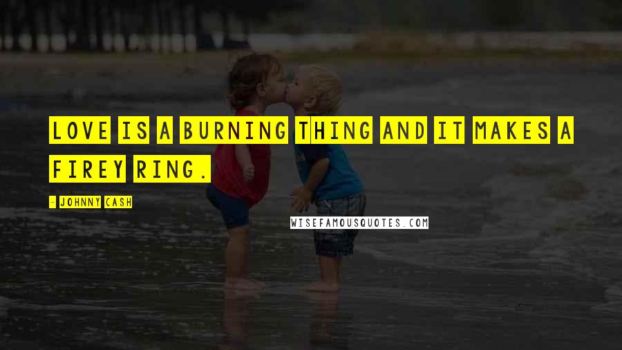 Johnny Cash Quotes: Love is a burning thing and it makes a firey ring.