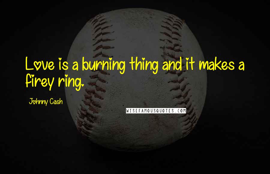 Johnny Cash Quotes: Love is a burning thing and it makes a firey ring.