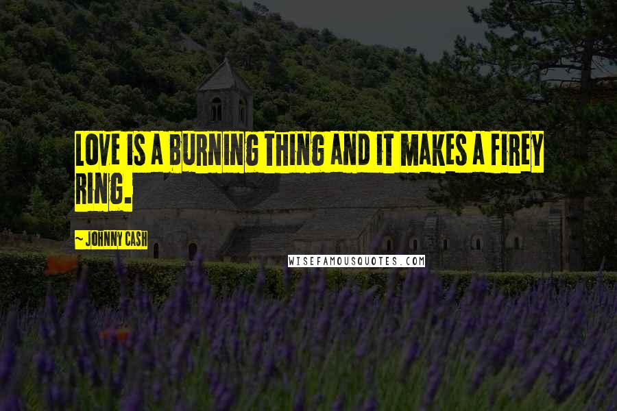 Johnny Cash Quotes: Love is a burning thing and it makes a firey ring.