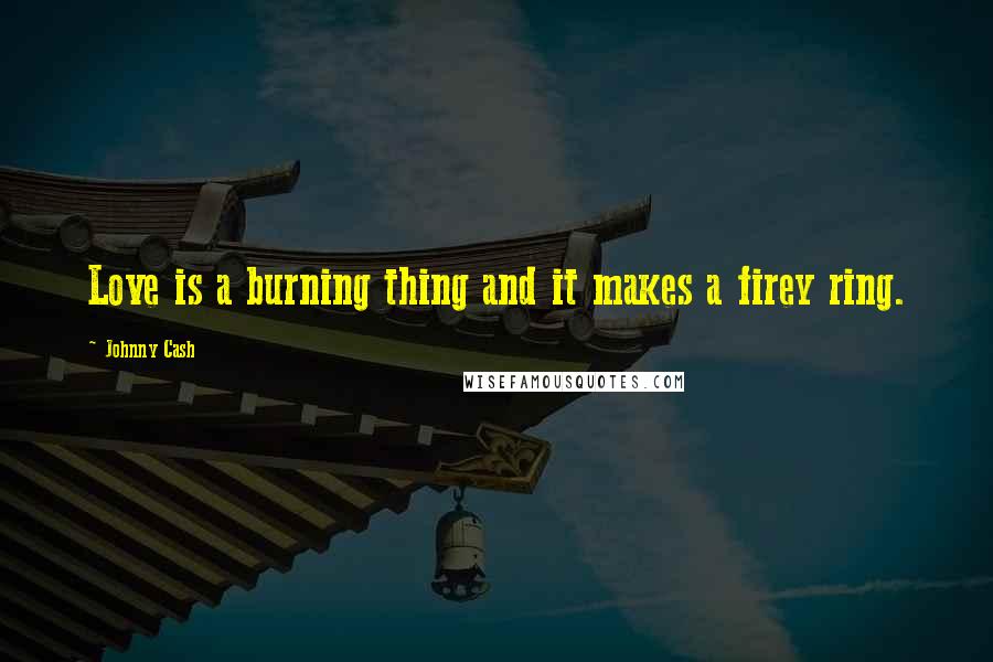 Johnny Cash Quotes: Love is a burning thing and it makes a firey ring.