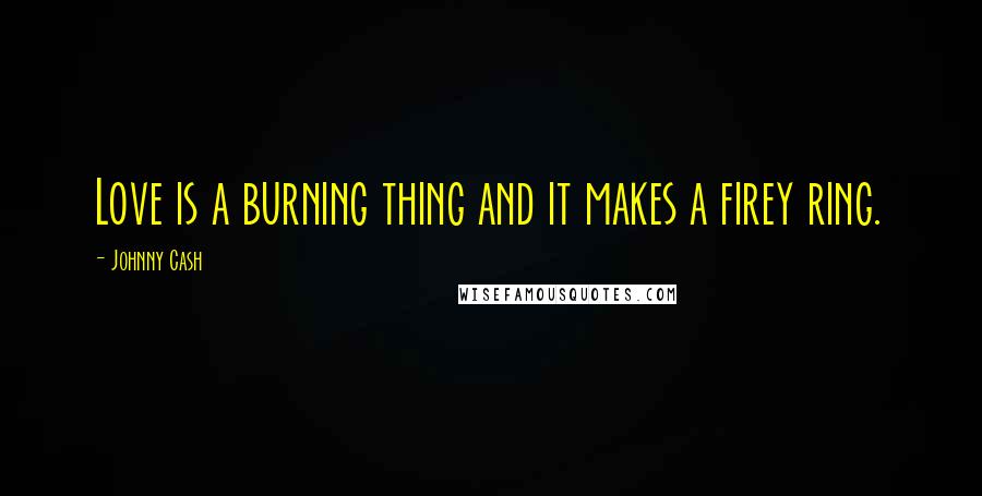 Johnny Cash Quotes: Love is a burning thing and it makes a firey ring.