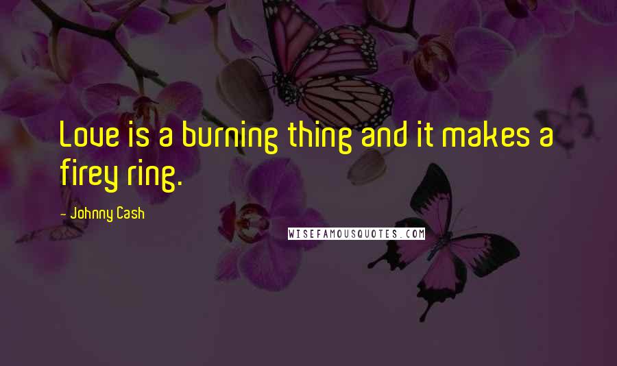 Johnny Cash Quotes: Love is a burning thing and it makes a firey ring.