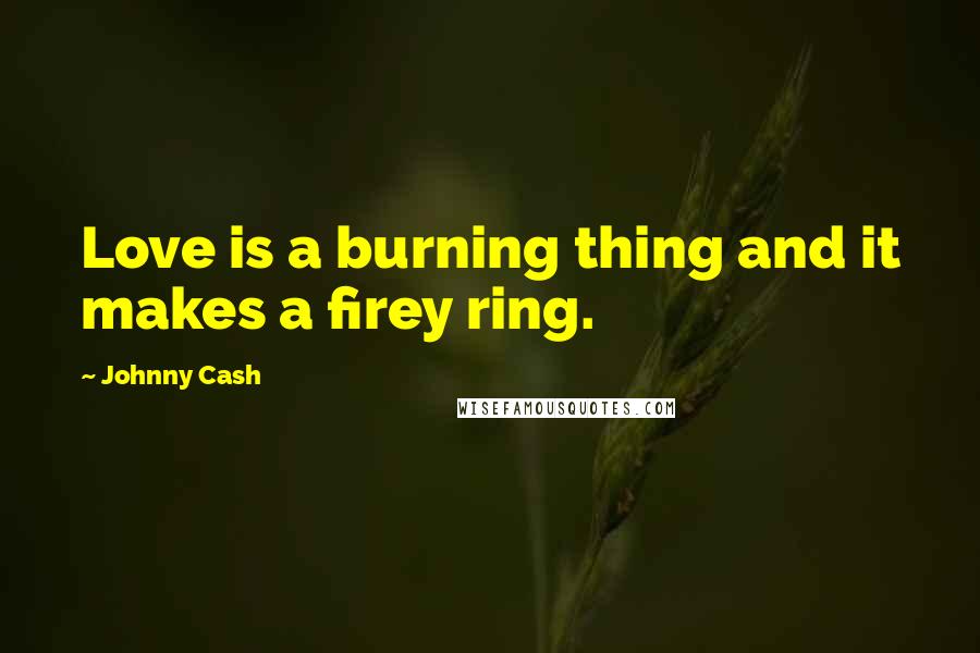 Johnny Cash Quotes: Love is a burning thing and it makes a firey ring.