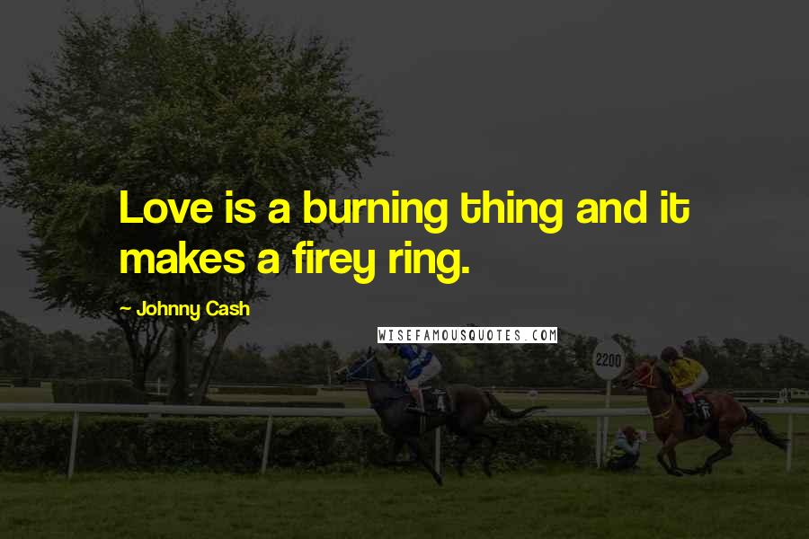 Johnny Cash Quotes: Love is a burning thing and it makes a firey ring.