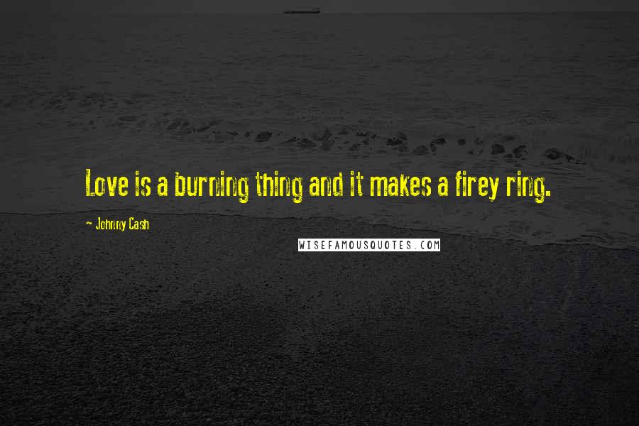 Johnny Cash Quotes: Love is a burning thing and it makes a firey ring.