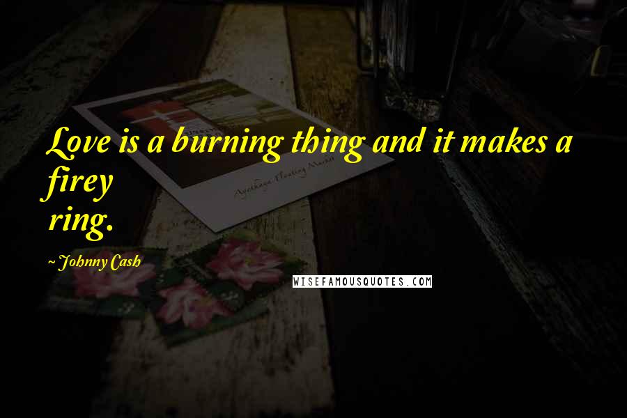 Johnny Cash Quotes: Love is a burning thing and it makes a firey ring.