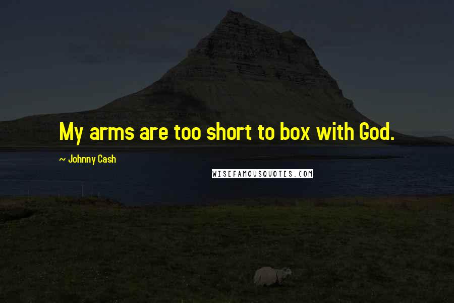 Johnny Cash Quotes: My arms are too short to box with God.