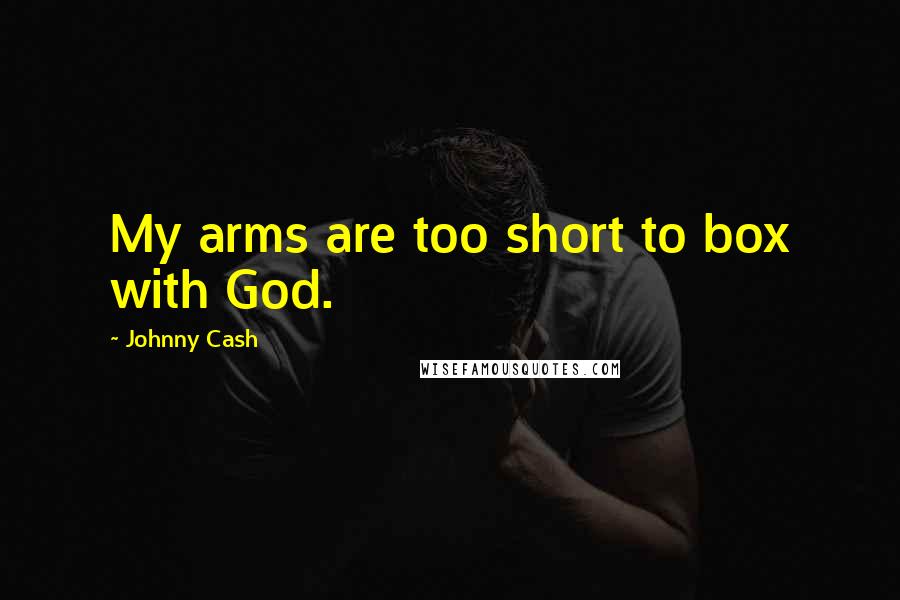 Johnny Cash Quotes: My arms are too short to box with God.