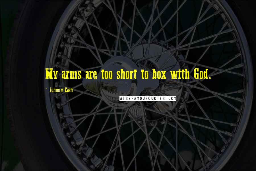 Johnny Cash Quotes: My arms are too short to box with God.