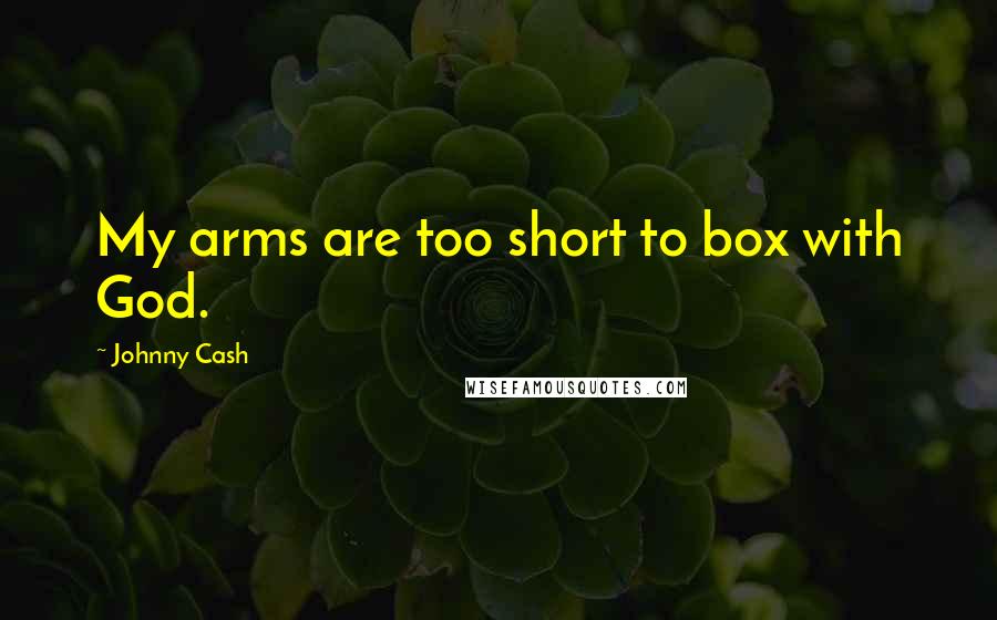 Johnny Cash Quotes: My arms are too short to box with God.