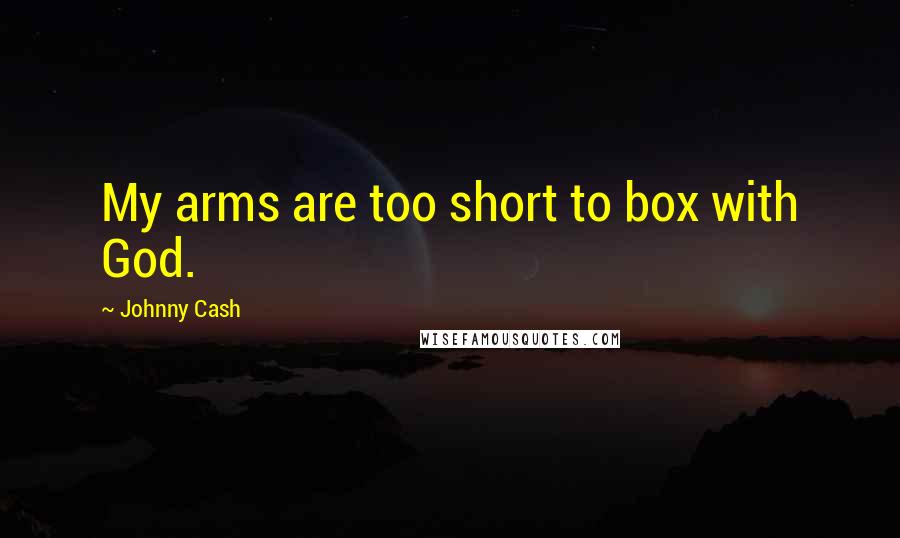 Johnny Cash Quotes: My arms are too short to box with God.