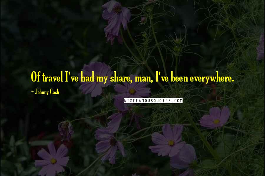 Johnny Cash Quotes: Of travel I've had my share, man, I've been everywhere.