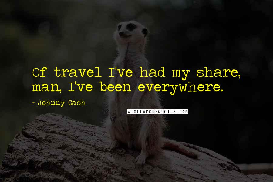 Johnny Cash Quotes: Of travel I've had my share, man, I've been everywhere.