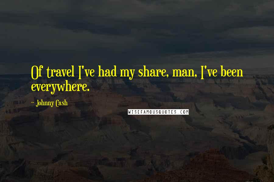 Johnny Cash Quotes: Of travel I've had my share, man, I've been everywhere.