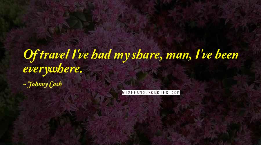 Johnny Cash Quotes: Of travel I've had my share, man, I've been everywhere.