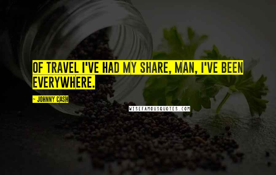 Johnny Cash Quotes: Of travel I've had my share, man, I've been everywhere.