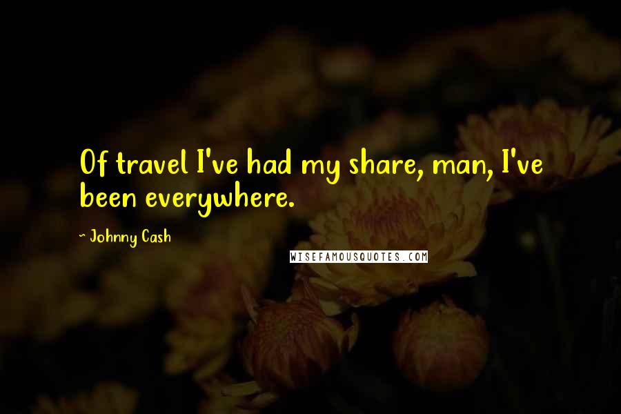 Johnny Cash Quotes: Of travel I've had my share, man, I've been everywhere.