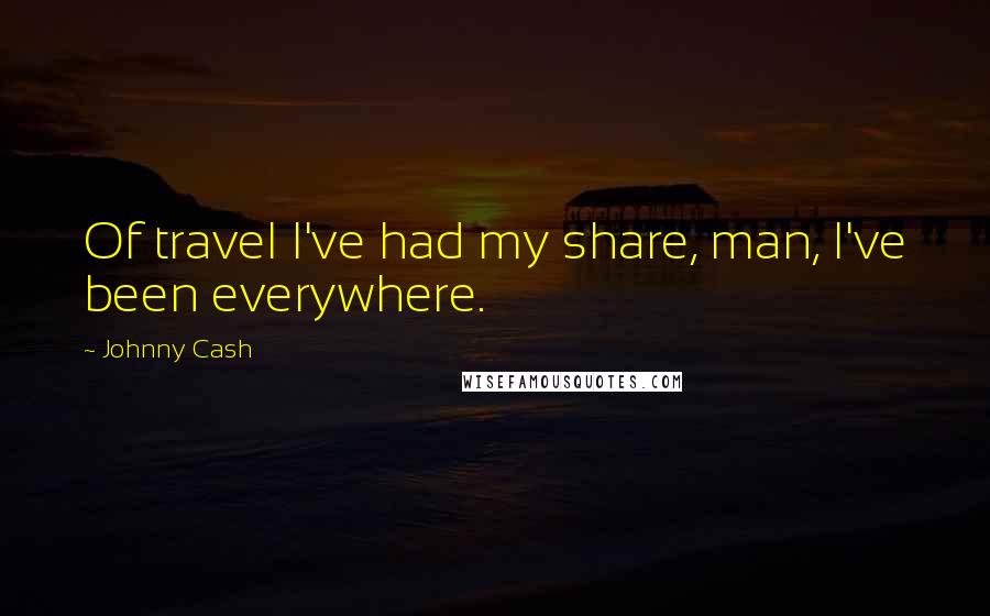 Johnny Cash Quotes: Of travel I've had my share, man, I've been everywhere.