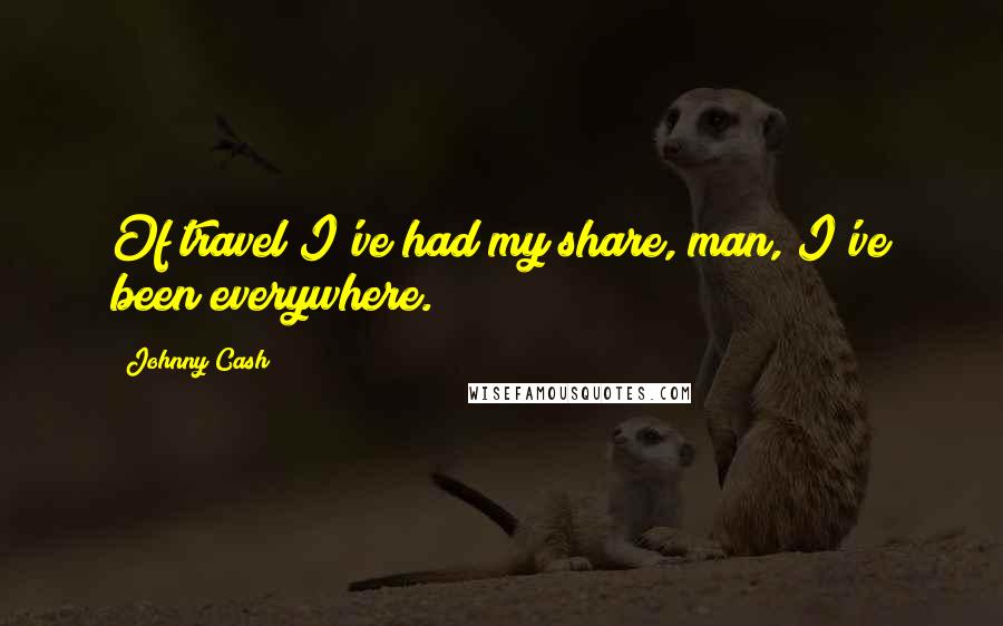 Johnny Cash Quotes: Of travel I've had my share, man, I've been everywhere.