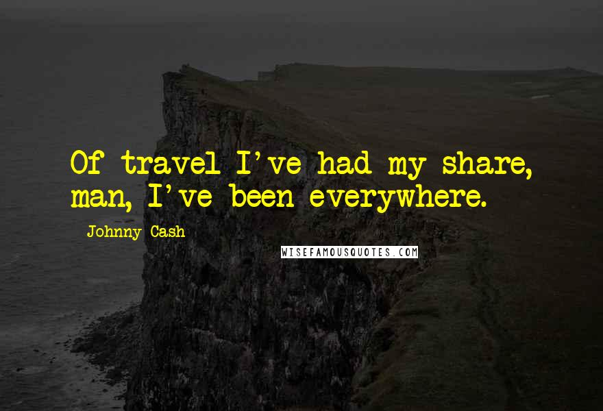 Johnny Cash Quotes: Of travel I've had my share, man, I've been everywhere.