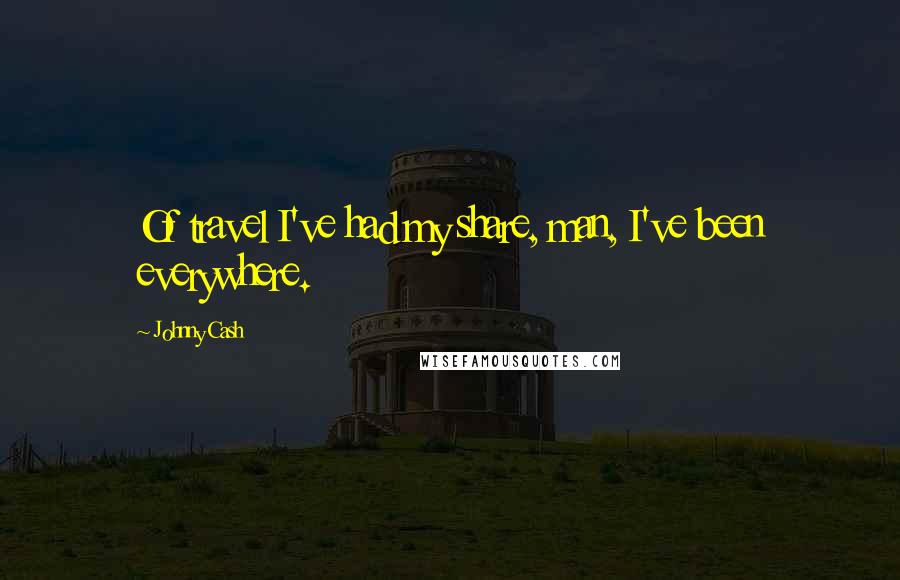 Johnny Cash Quotes: Of travel I've had my share, man, I've been everywhere.