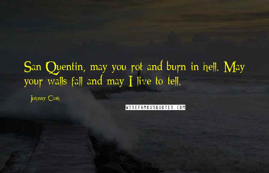 Johnny Cash Quotes: San Quentin, may you rot and burn in hell. May your walls fall and may I live to tell.