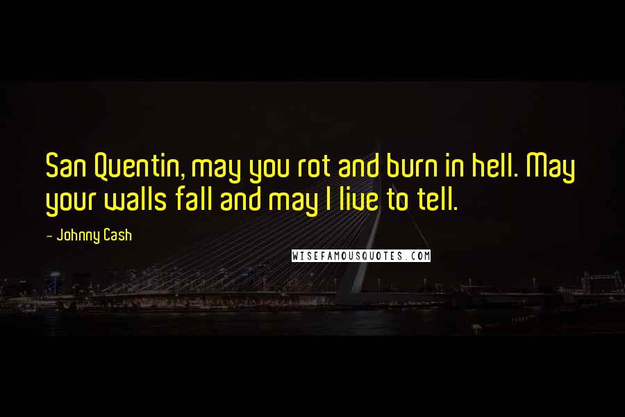 Johnny Cash Quotes: San Quentin, may you rot and burn in hell. May your walls fall and may I live to tell.