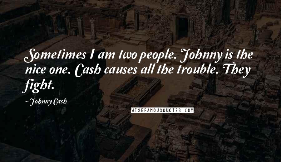 Johnny Cash Quotes: Sometimes I am two people. Johnny is the nice one. Cash causes all the trouble. They fight.