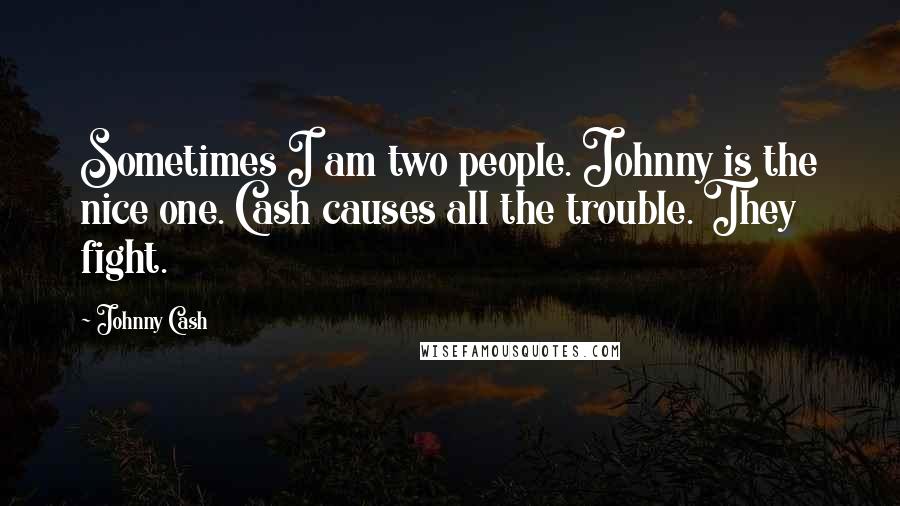 Johnny Cash Quotes: Sometimes I am two people. Johnny is the nice one. Cash causes all the trouble. They fight.