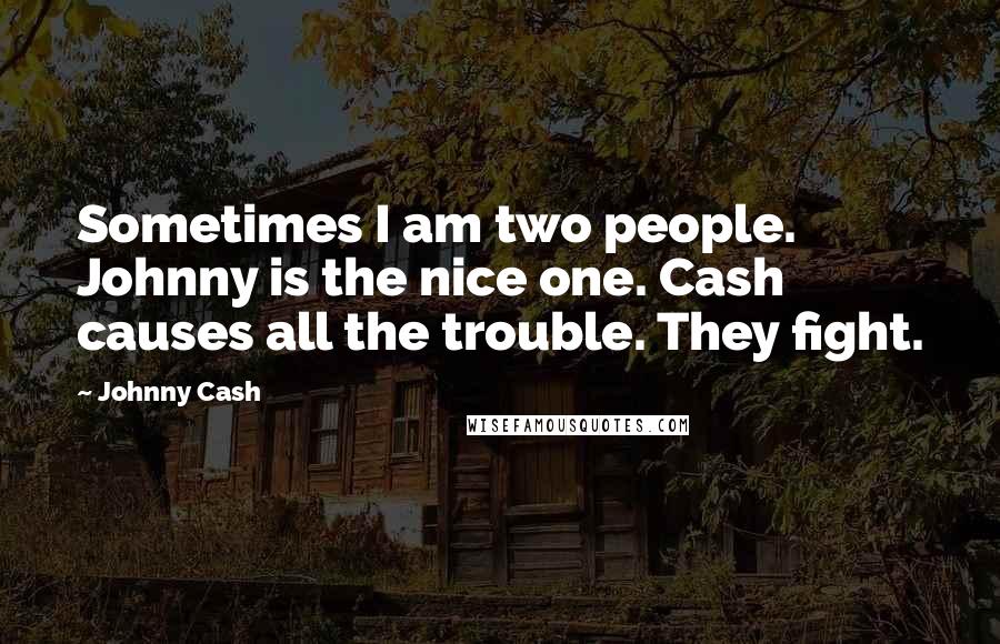 Johnny Cash Quotes: Sometimes I am two people. Johnny is the nice one. Cash causes all the trouble. They fight.