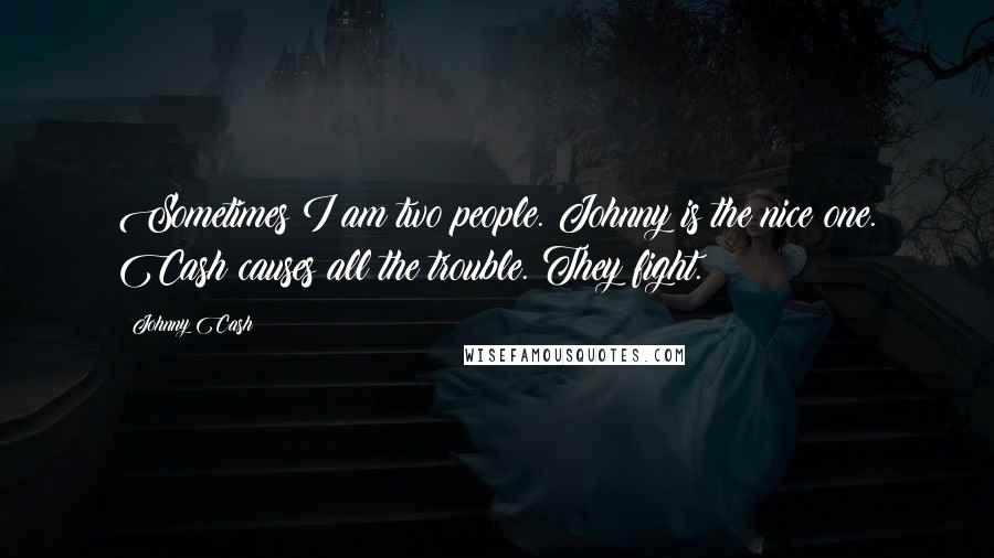 Johnny Cash Quotes: Sometimes I am two people. Johnny is the nice one. Cash causes all the trouble. They fight.